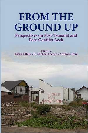 From the Ground Up: Perspectives on Post-Tsunami and Post-Conflict Aceh de Patrick Daly