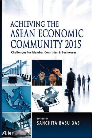 Achieving the ASEAN Economic Community 2015: Challenges for Member Countries and Businesses de Sanchita Basu Das