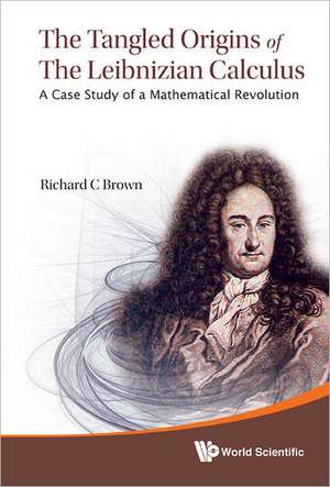 Tangled Origins of the Leibnizian Calculus, The: A Case Study of a Mathematical Revolution de Richard C. Brown