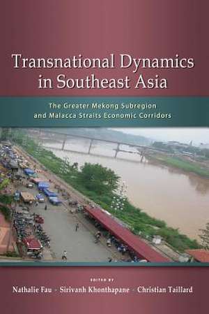 Transnational Dynamics in Southeast Asia: The Greater Mekong Subregion and Malacca Straits Economic Corridors de Nathalie Fau