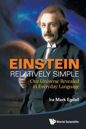 Einstein Relatively Simple: Our Universe Revealed in Everyday Language de Ira Mark Egdall