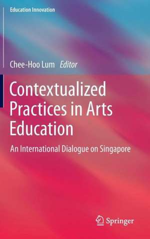 Contextualized Practices in Arts Education: An International Dialogue on Singapore de Chee-Hoo Lum