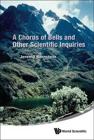 A Chorus of Bells and Other Scientific Inquiries de Professor of Physics Jeremy (Stevens Institute of Technology) Bernstein