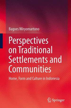 Perspectives on Traditional Settlements and Communities: Home, Form and Culture in Indonesia de Bagoes Wiryomartono