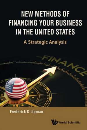 New Methods of Financing Your Business in the United States de Frederick D. Lipman