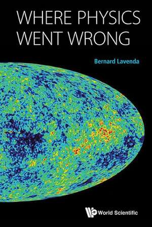 Where Physics Went Wrong de Bernard H. Lavenda