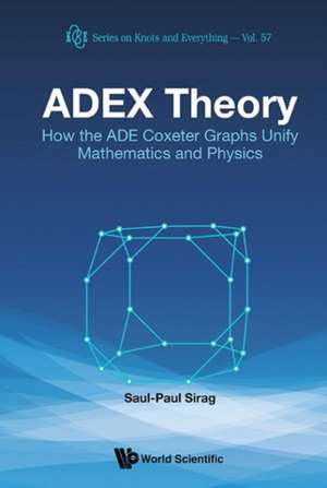 Adex Theory: How the Ade Coxeter Graphs Unify Mathematics and Physics de Saul-Paul Sirag