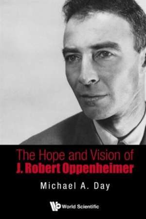 The Hope and Vision of J. Robert Oppenheimer: From the Proton to the Higgs Boson de Michael Day