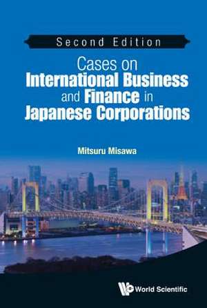 Cases on International Business and Finance in Japanese Corporations (Second Edition): The Macroeconomic Implications of Microeconomic Heterogeneity de Mitsuru Misawa