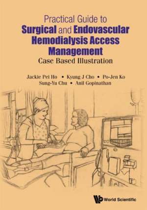 Practical Guide to Surgical and Endovascular Hemodialysis Access Management: Case Based Illustration de Jackie Pei Ho