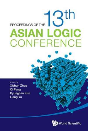 Proceedings of the 13th Asian Logic Conference de Xishun Zhao