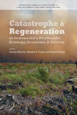 Catastrophe and Regeneration in Indonesia's Peatlands: Ecology, Economy and Society de Kosuke Mizuno