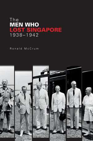 The Men Who Lost Singapore, 1938-1942 de Ronald McCrum