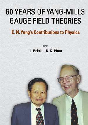 60 Years of Yang-Mills Gauge Field Theories: C N Yang's Contributions to Physics de Kok Khoo Phua