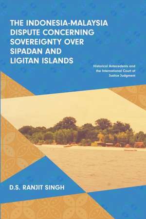 The Indonesia-Malaysia Dispute Concerning Sovereignty over Sipadan and Ligitan Islands: Historical Antecedents and the International Court of Justice de Ranjit Singh