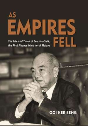 As Empires Fell: The Life and Times of Lee Hau-Shik, the First Finance Minister of Malaya de Ooi Kee Beng