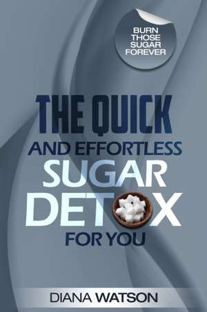 Sugar Detox - The Quick and Effortless Sugar Detox For You de Diana Watson