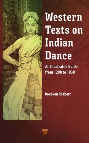 Western Texts on Indian Dance: An Illustrated Guide from 1298 to 1930 de Donovan Roebert