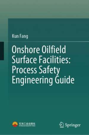 Onshore Oilfield Surface Facilities: Process Safety Engineering Guide de Kun Fang