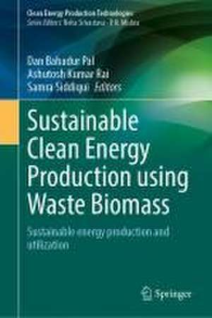 Sustainable Clean Energy Production Using Waste Biomass: Sustainable Energy Production and Utilization de Dan Bahadur Pal