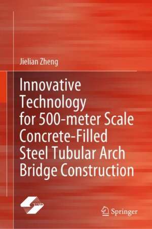 Innovative Technology for 500-meter Scale Concrete-Filled Steel Tubular Arch Bridge Construction de Jielian Zheng