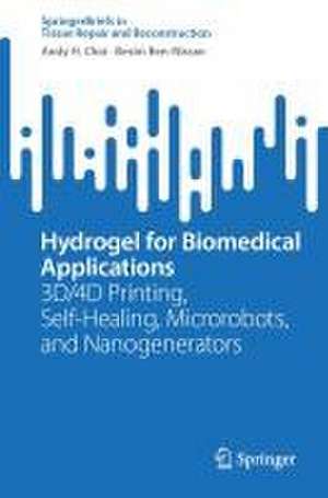 Hydrogel for Biomedical Applications: 3D/4D Printing, Self-Healing, Microrobots, and Nanogenerators de Andy H. Choi