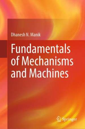 Fundamentals of Mechanisms and Machines de Dhanesh N. Manik