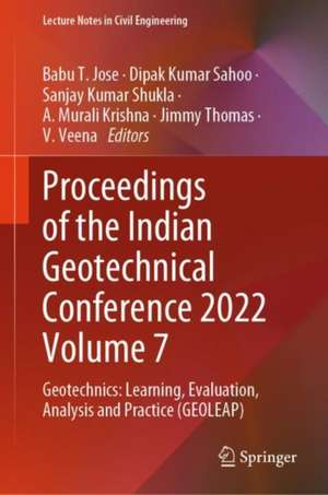 Proceedings of the Indian Geotechnical Conference 2022 Volume 7: Geotechnics: Learning, Evaluation, Analysis and Practice (GEOLEAP) de Babu T. Jose