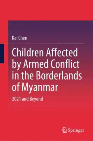 Children Affected by Armed Conflict in the Borderlands of Myanmar: 2021 and Beyond de Kai Chen