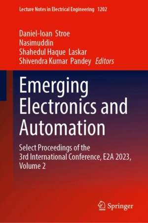 Emerging Electronics and Automation: Select Proceedings of the 3rd International Conference, E2A 2023, Volume 2 de Daniel-Ioan Stroe