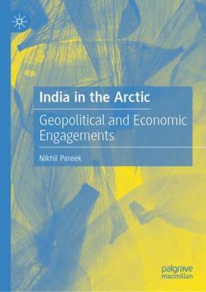 India in the Arctic: Geopolitical and Economic Engagements de Nikhil Pareek