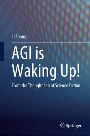 AGI is Waking Up!: From the Thought Lab of Science Fiction de Li Zhang