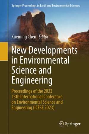 New Developments in Environmental Science and Engineering: Proceedings of the 2023 13th International Conference on Environmental Science and Engineering (ICESE 2023) de Xueming Chen