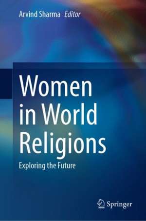 Women in World Religions: Exploring the Future de Arvind Sharma