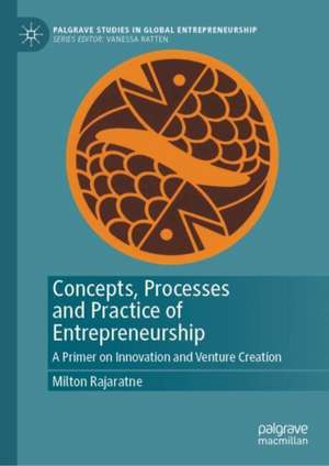 Concepts, Processes and Practice of Entrepreneurship: A Primer on Innovation and Venture Creation de Milton Rajaratne