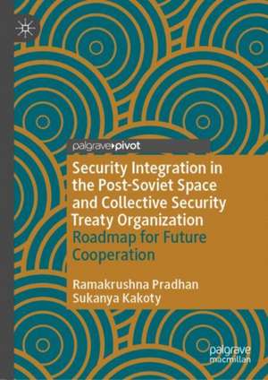 Security Integration in the Post-Soviet Space and Collective Security Treaty Organization: Roadmap for Future Cooperation de Ramakrushna Pradhan