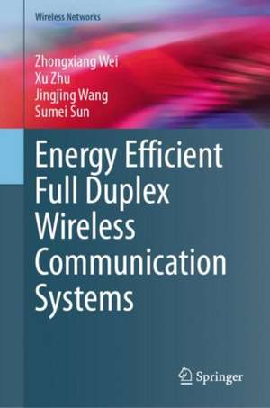Energy Efficient Full Duplex Wireless Communication Systems de Zhongxiang Wei