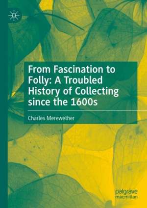 From Fascination to Folly: A Troubled History of Collecting since the 1600s de Charles Merewether