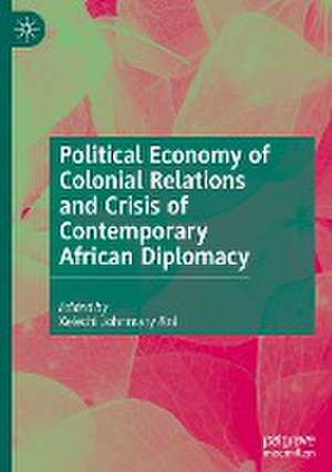 Political Economy of Colonial Relations and Crisis of Contemporary African Diplomacy de Kelechi Johnmary Ani