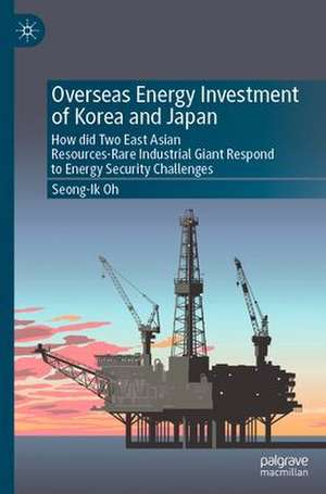 Overseas Energy Investment of Korea and Japan: How did Two East Asian Resources-Rare Industrial Giants Respond to Energy Security Challenges de Seong-ik Oh