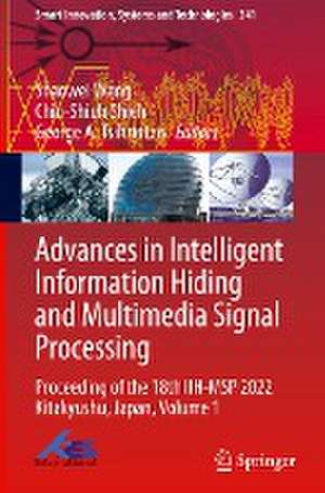 Advances in Intelligent Information Hiding and Multimedia Signal Processing: Proceeding of the 18th IIH-MSP 2022 Kitakyushu, Japan, Volume 1 de Shaowei Weng