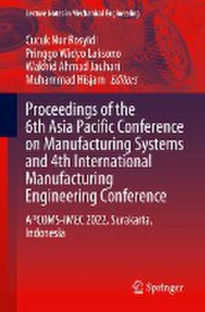 Proceedings of the 6th Asia Pacific Conference on Manufacturing Systems and 4th International Manufacturing Engineering Conference: APCOMS-IMEC 2022, Surakarta, Indonesia de Cucuk Nur Rosyidi