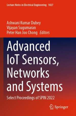 Advanced IoT Sensors, Networks and Systems: Select Proceedings of SPIN 2022 de Ashwani Kumar Dubey