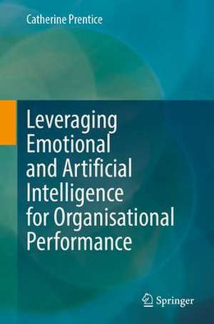 Leveraging Emotional and Artificial Intelligence for Organisational Performance de Catherine Prentice