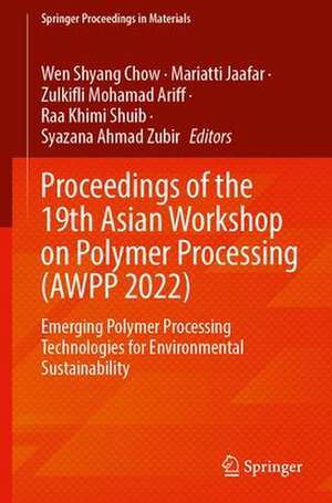 Proceedings of the 19th Asian Workshop on Polymer Processing (AWPP 2022): Emerging Polymer Processing Technologies for Environmental Sustainability de Wen Shyang Chow