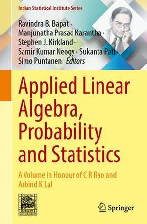 Applied Linear Algebra, Probability and Statistics: A Volume in Honour of C. R. Rao and Arbind K. Lal de Ravindra B. Bapat