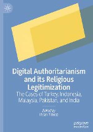 Digital Authoritarianism and its Religious Legitimization: The Cases of Turkey, Indonesia, Malaysia, Pakistan, and India de Ihsan Yilmaz