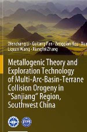 Metallogenic Theory and Exploration Technology of Multi-Arc-Basin-Terrane Collision Orogeny in “Sanjiang” Region, Southwest China de Wenchang Li