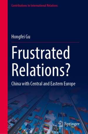 Frustrated Relations?: China with Central and Eastern Europe de Hongfei Gu