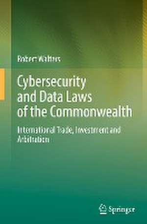 Cybersecurity and Data Laws of the Commonwealth: International Trade, Investment and Arbitration de Robert Walters